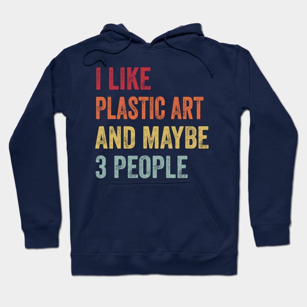 I Like Plastic Art & Maybe 3 People Plastic Art Lovers Gift Hoodie by ChadPill